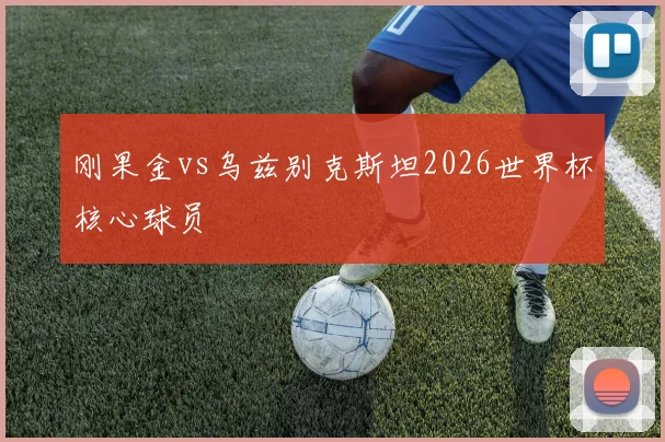 刚果金vs乌兹别克斯坦2026世界杯核心球员