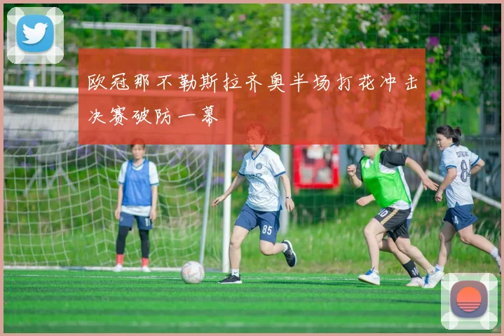 欧冠那不勒斯拉齐奥半场打花冲击决赛破防一幕