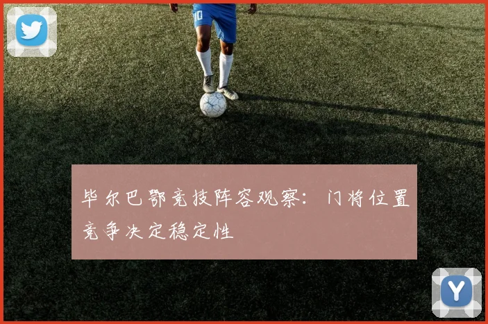 毕尔巴鄂竞技阵容观察：门将位置竞争决定稳定性