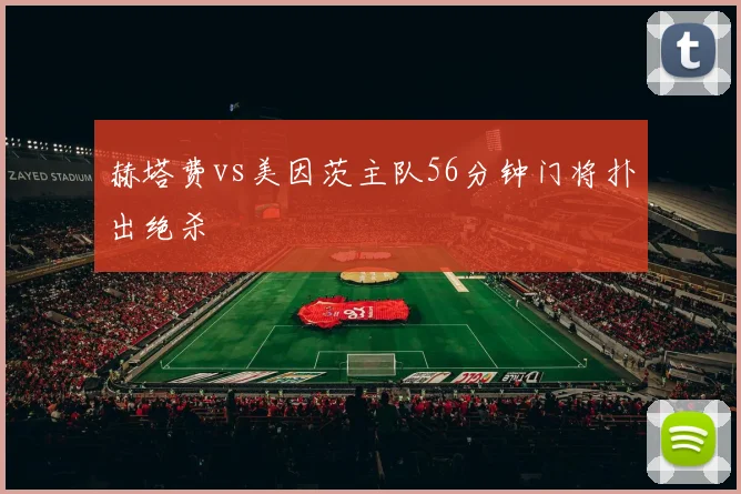 赫塔费vs美因茨主队56分钟门将扑出绝杀