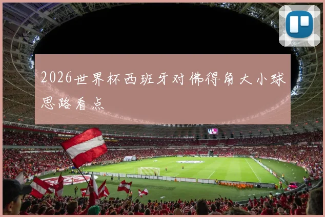 2026世界杯西班牙对佛得角大小球思路看点