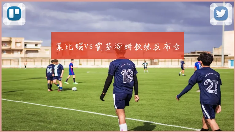 莱比锡vs霍芬海姆教练发布会