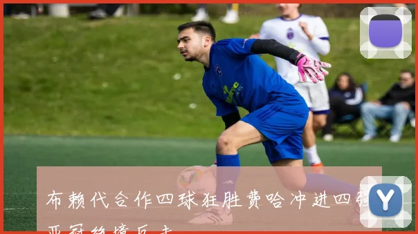 布赖代合作四球狂胜费哈冲进四强亚冠绝境反击