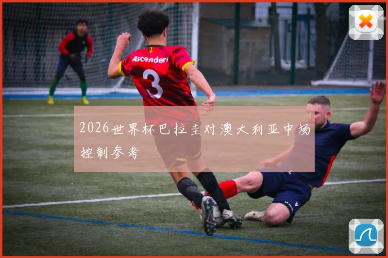 2026世界杯巴拉圭对澳大利亚中场控制参考